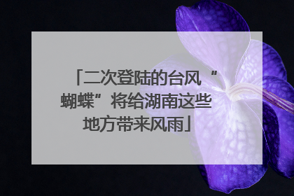 二次登陆的台风“蝴蝶”将给湖南这些地方带来风雨