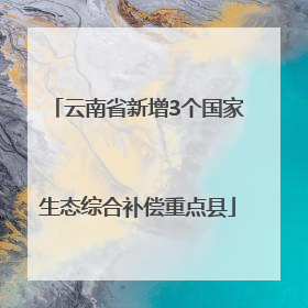 云南省新增3个国家生态综合补偿重点县