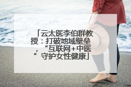 云太医李伯群教授：打破地域壁垒，“互联网+中医”守护女性健康
