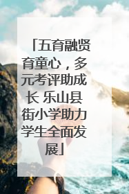 五育融贤育童心，多元考评助成长 乐山县街小学助力学生全面发展