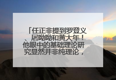 任正非提到罗登义、屠呦呦和黄大年！他眼中的基础理论研究显然并非纯理论，为什么？