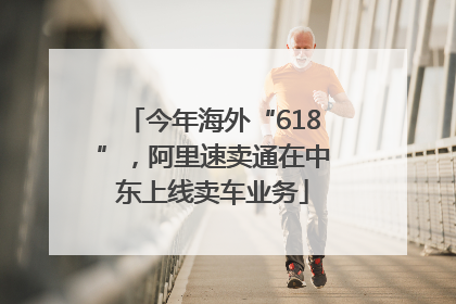 今年海外“618”，阿里速卖通在中东上线卖车业务