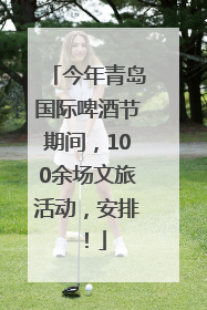 今年青岛国际啤酒节期间，100余场文旅活动，安排！