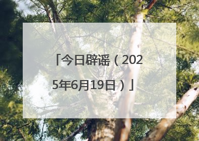 今日辟谣（2025年6月19日）