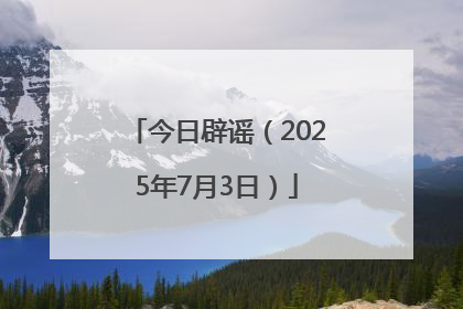 今日辟谣（2025年7月3日）