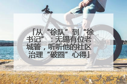 从“徐队”到“徐书记”：无锡有位老城管，听听他的社区治理“破圈”心得