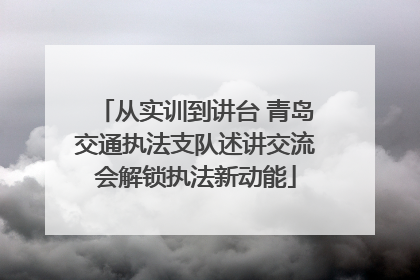从实训到讲台 青岛交通执法支队述讲交流会解锁执法新动能