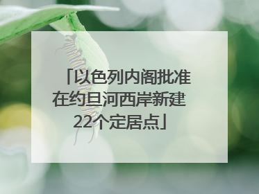 以色列内阁批准在约旦河西岸新建22个定居点