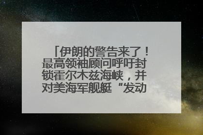 伊朗的警告来了！最高领袖顾问呼吁封锁霍尔木兹海峡，并对美海军舰艇“发动导弹袭击”