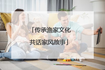 传承渔家文化 共话家风故事