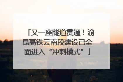又一座隧道贯通！渝昆高铁云南段建设已全面进入“冲刺模式”