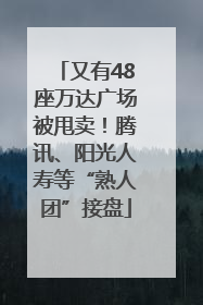 又有48座万达广场被甩卖！腾讯、阳光人寿等“熟人团”接盘