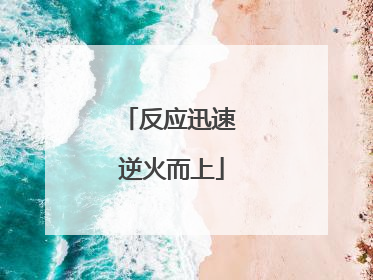 反应迅速 逆火而上
