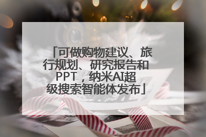 可做购物建议、旅行规划、研究报告和PPT，纳米AI超级搜索智能体发布