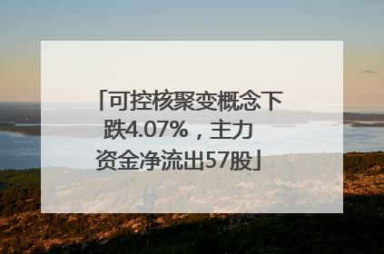 可控核聚变概念下跌4.07%，主力资金净流出57股