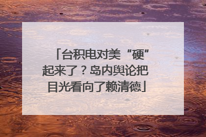 台积电对美“硬”起来了？岛内舆论把目光看向了赖清德