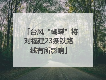 台风“蝴蝶”将对福建23条铁路线有所影响