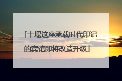 十堰这座承载时代印记的宾馆即将改造升级