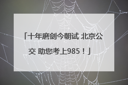 十年磨剑今朝试 北京公交 助您考上985！