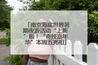 南京海底世界暑期夜游活动“上新”啦！“奇技嘉年华”本周五亮相