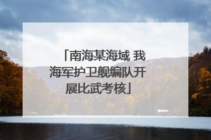 南海某海域 我海军护卫舰编队开展比武考核