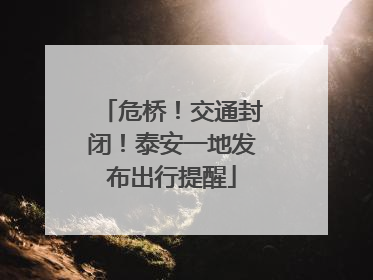 危桥！交通封闭！泰安一地发布出行提醒