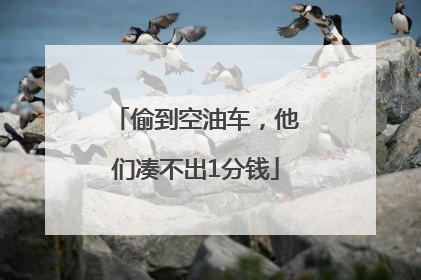 偷到空油车，他们凑不出1分钱