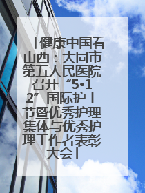 健康中国看山西：大同市第五人民医院召开“5•12”国际护士节暨优秀护理集体与优秀护理工作者表彰大会