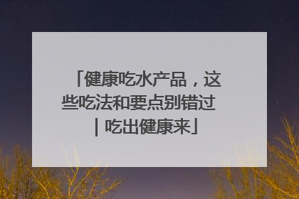 健康吃水产品，这些吃法和要点别错过｜吃出健康来
