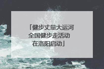 健步丈量大运河 全国健步走活动在洛阳启动