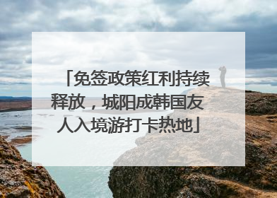 免签政策红利持续释放，城阳成韩国友人入境游打卡热地
