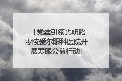 党建引领光明路 零陵爱尔眼科医院开展爱眼公益行动