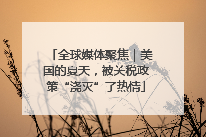 全球媒体聚焦｜美国的夏天，被关税政策“浇灭”了热情