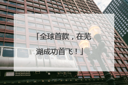 全球首款，在芜湖成功首飞！