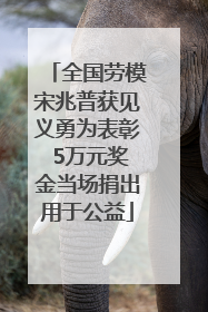 全国劳模宋兆普获见义勇为表彰 5万元奖金当场捐出用于公益
