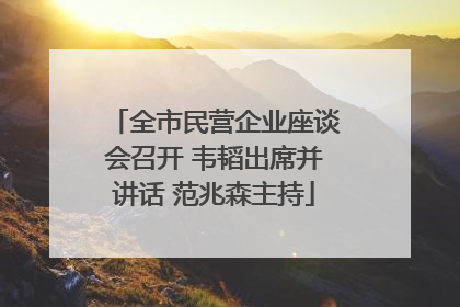 全市民营企业座谈会召开 韦韬出席并讲话 范兆森主持