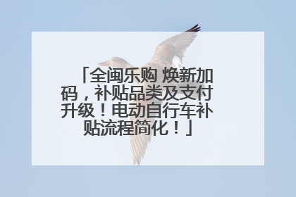 全闽乐购 焕新加码，补贴品类及支付升级！电动自行车补贴流程简化！