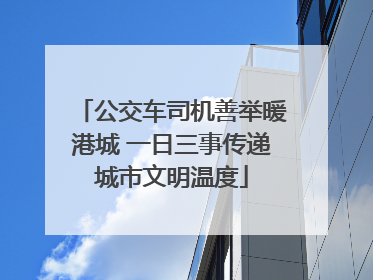 公交车司机善举暖港城 一日三事传递城市文明温度