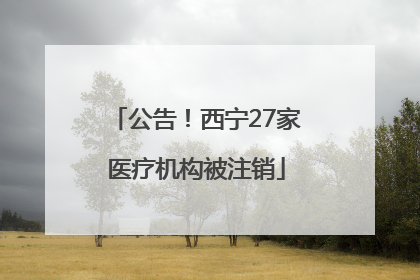 公告！西宁27家医疗机构被注销