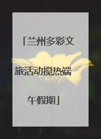 兰州多彩文旅活动搅热端午假期