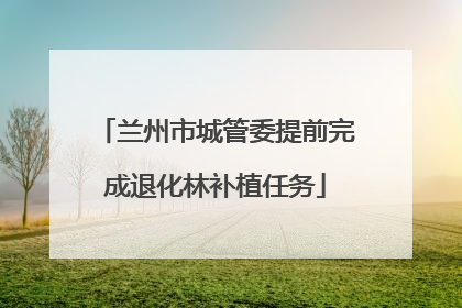 兰州市城管委提前完成退化林补植任务
