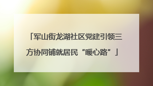 军山街龙湖社区党建引领三方协同铺就居民“暖心路”