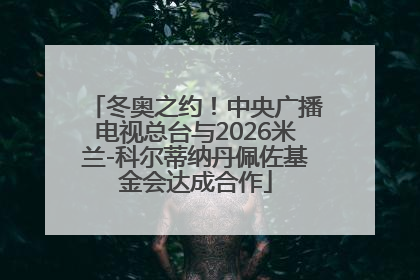 冬奥之约！中央广播电视总台与2026米兰-科尔蒂纳丹佩佐基金会达成合作