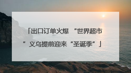 出口订单火爆 “世界超市”义乌提前迎来“圣诞季”