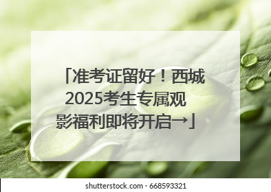 准考证留好！西城2025考生专属观影福利即将开启→