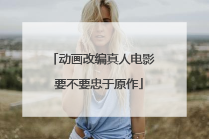 动画改编真人电影 要不要忠于原作