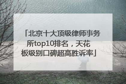 北京十大顶级律师事务所top10排名，天花板级别口碑超高胜诉率