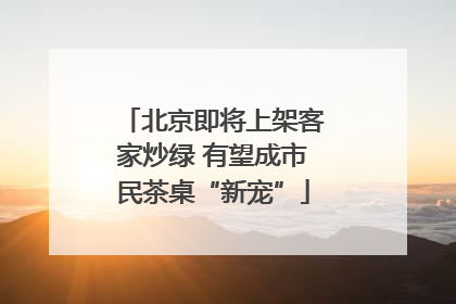 北京即将上架客家炒绿 有望成市民茶桌“新宠”