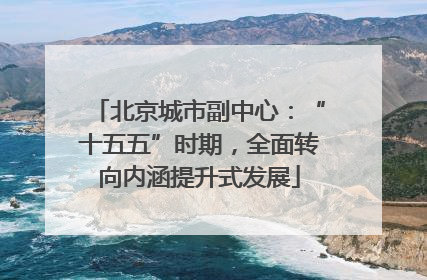 北京城市副中心：“十五五”时期，全面转向内涵提升式发展