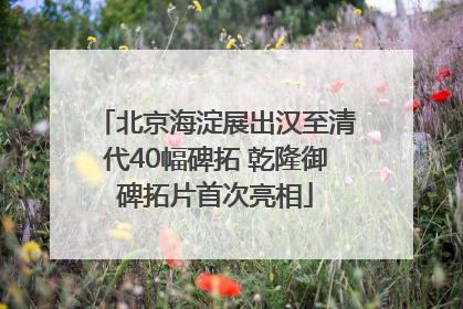 北京海淀展出汉至清代40幅碑拓 乾隆御碑拓片首次亮相